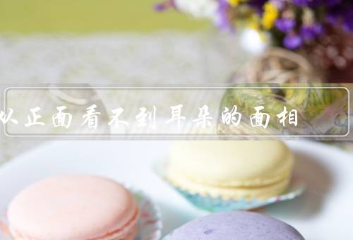 从正面看不到耳朵的面相，面相特征／性格特点／命运走向