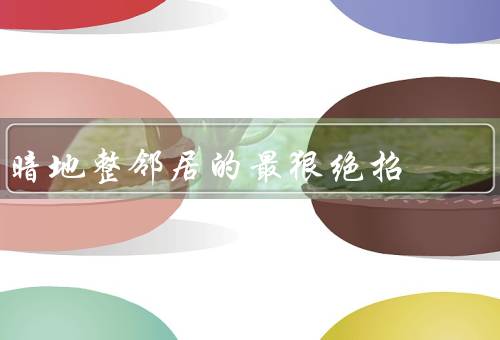暗地整邻居的最狠绝招，隔夜奶、水淹邻家、诽谤和谣言