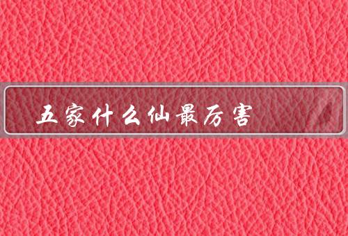 五大仙家什么仙最厉害（道家仙／儒家仙／佛家仙）