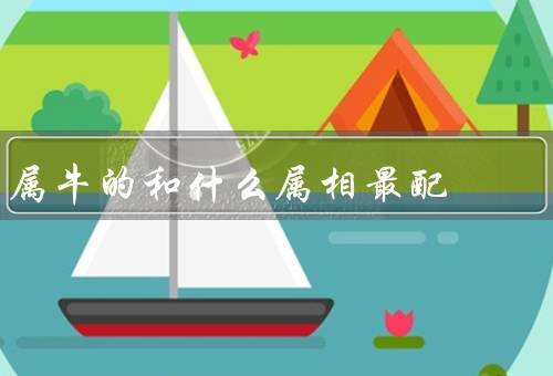 属牛的和什么属相最配，鼠最配／蛇最配／兔最配