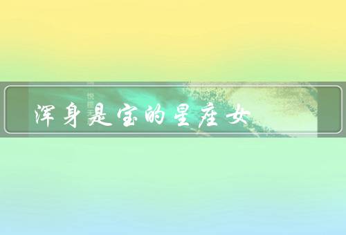 浑身是宝的星座女，摩羯座女／狮子座女／天蝎座女