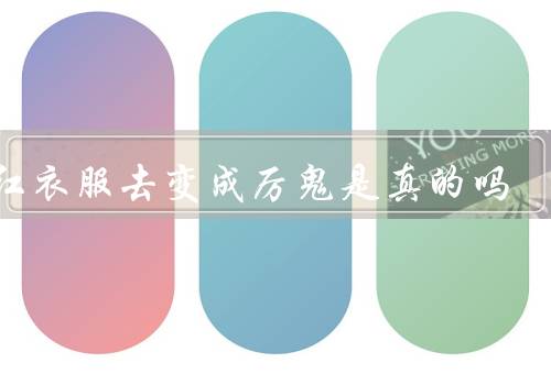穿红衣服死去变成厉鬼是真的吗，传说的起源／缺乏可信的证据