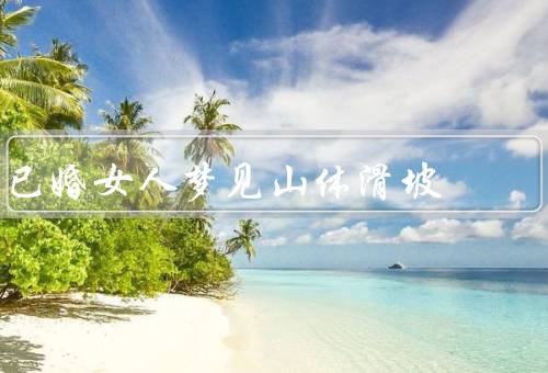 已婚女人梦见山体滑坡，危机感／压力和责任／变化和成长