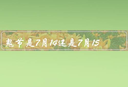 鬼节是7月14还是7月15，历史渊源／不同地区的习俗