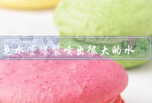 梦见水管爆裂喷出很大的水（水管爆裂、水流的汹涌、惊恐与觉醒）