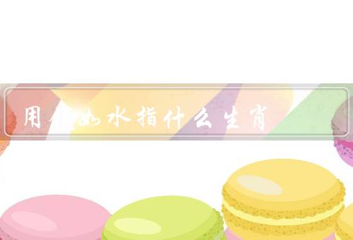 用钱如水指什么生肖（鼠／蛇／兔）