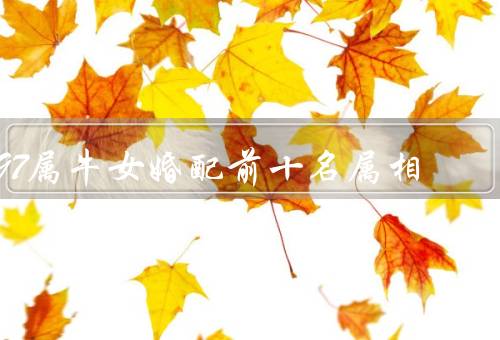 97属牛女最佳婚配前十名属相（属鼠、蛇、兔）