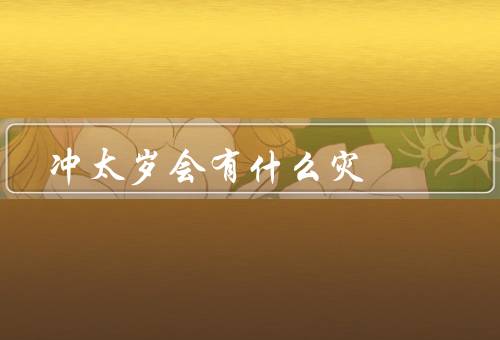 冲太岁会有什么灾（健康方面、事业方面、财运方面）