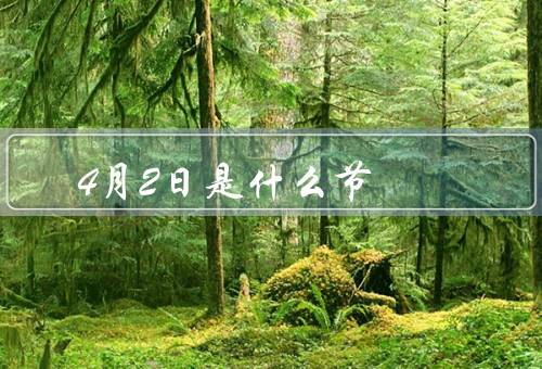 4月2日是什么节，由来／习俗／意义