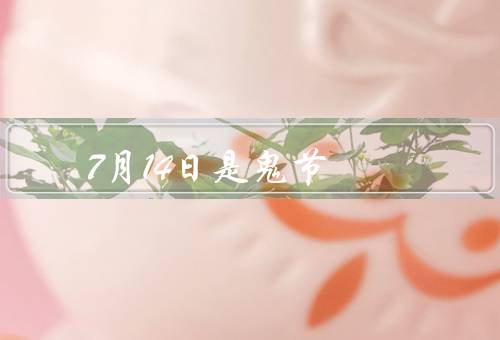 7月14日是鬼节（鬼节的由来、祖先、亡灵）
