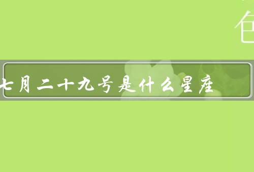 七月二十九号是什么星座，狮子座特点、特点、建议